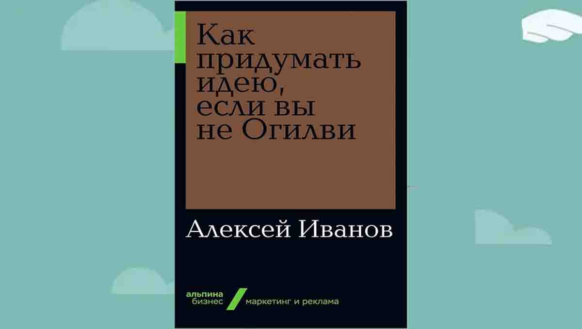 Как придумать идею, если вы не Огилви & Алексей Иванов