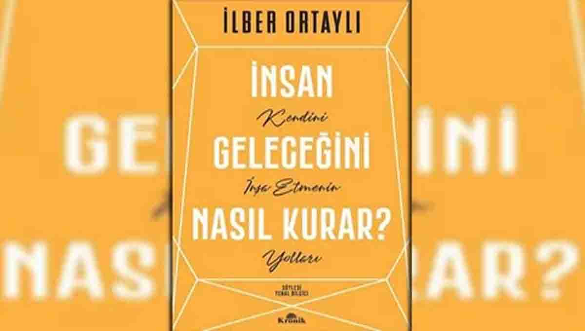 Insan geleçegini nasil kurar? & Ilber Ortayli